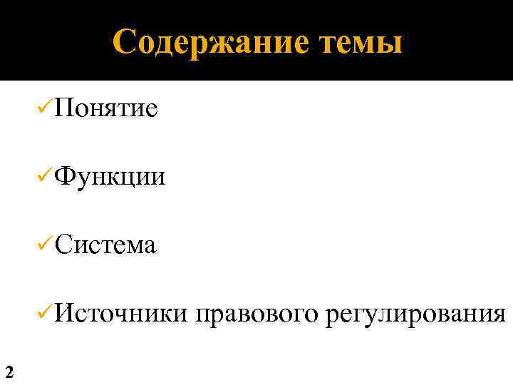 Cодержание темы üПонятие üФункции üСистема üИсточники 2 правового регулирования 