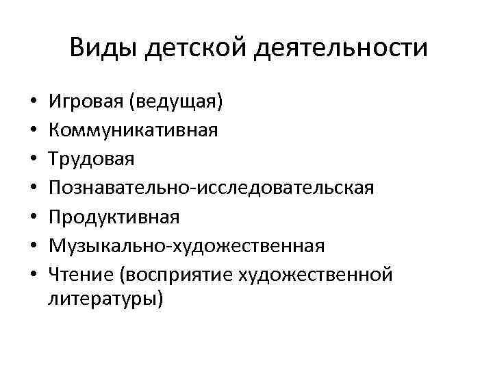 Виды детской деятельности • • Игровая (ведущая) Коммуникативная Трудовая Познавательно-исследовательская Продуктивная Музыкально-художественная Чтение (восприятие