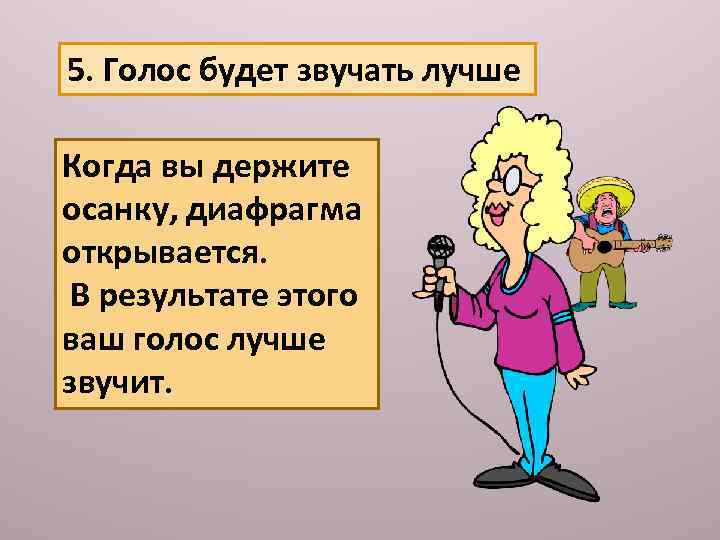 5. Голос будет звучать лучше Когда вы держите осанку, диафрагма открывается. В результате этого