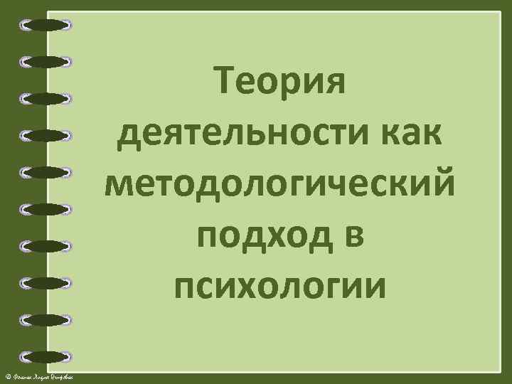 Теория деятельности как методологический подход в психологии © Фокина Лидия Петровна 