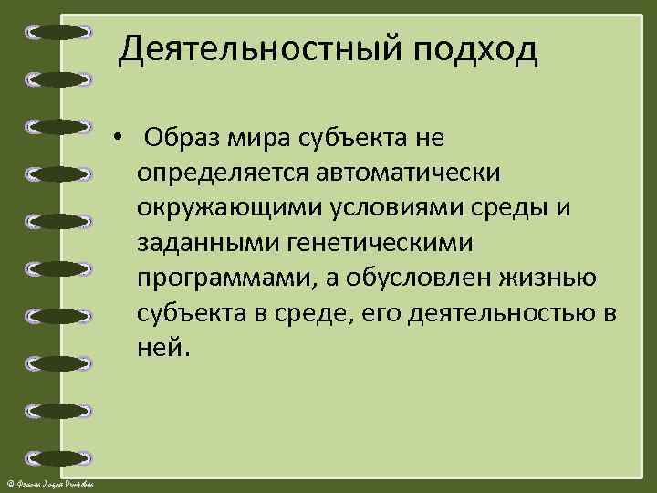 Деятельностный подход • Образ мира субъекта не определяется автоматически окружающими условиями среды и заданными