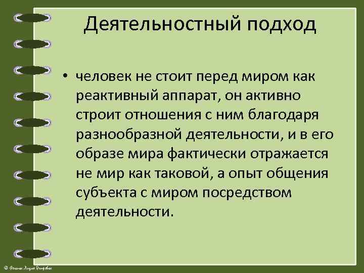 Деятельностный подход • человек не стоит перед миром как реактивный аппарат, он активно строит