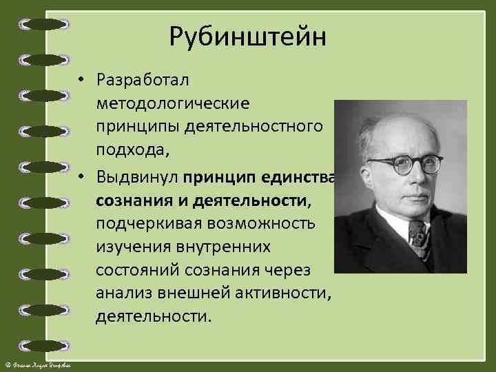 Рубинштейн • Разработал методологические принципы деятельностного подхода, • Выдвинул принцип единства сознания и деятельности,