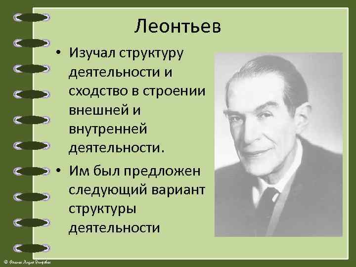 Леонтьев • Изучал структуру деятельности и сходство в строении внешней и внутренней деятельности. •