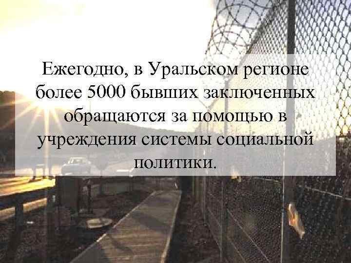 Ежегодно, в Уральском регионе более 5000 бывших заключенных обращаются за помощью в учреждения системы