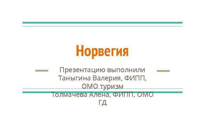 Норвегия Презентацию выполнили Таныгина Валерия, ФИПП, ОМО туризм Толмачева Алена, ФИПП, ОМО ГД 