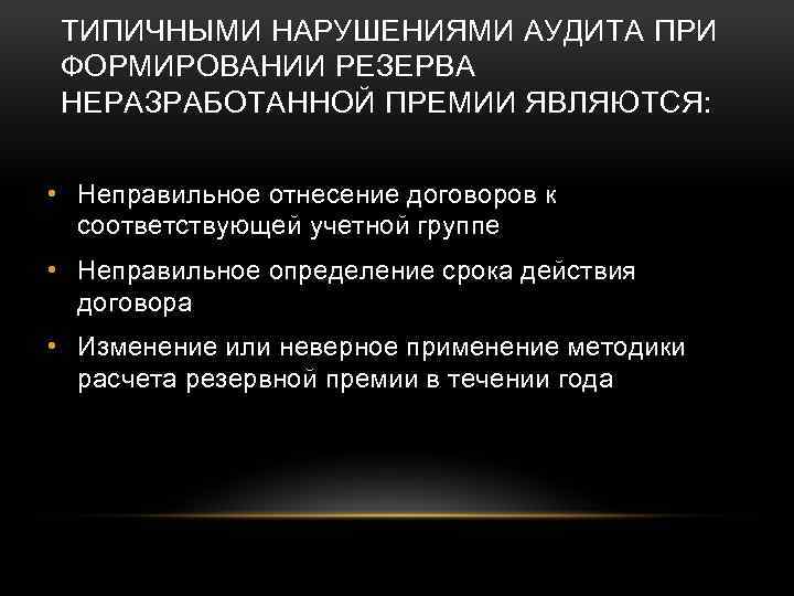 ТИПИЧНЫМИ НАРУШЕНИЯМИ АУДИТА ПРИ ФОРМИРОВАНИИ РЕЗЕРВА НЕРАЗРАБОТАННОЙ ПРЕМИИ ЯВЛЯЮТСЯ: • Неправильное отнесение договоров к