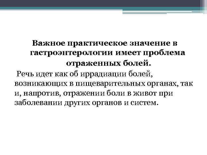 Важное практическое значение в гастроэнтерологии имеет проблема отраженных болей. Речь идет как об иррадиации