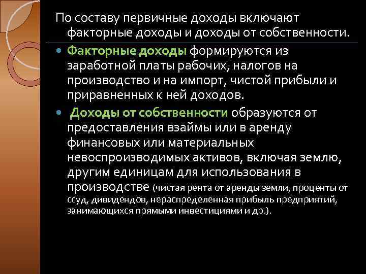 По составу первичные доходы включают факторные доходы и доходы от собственности. Факторные доходы формируются