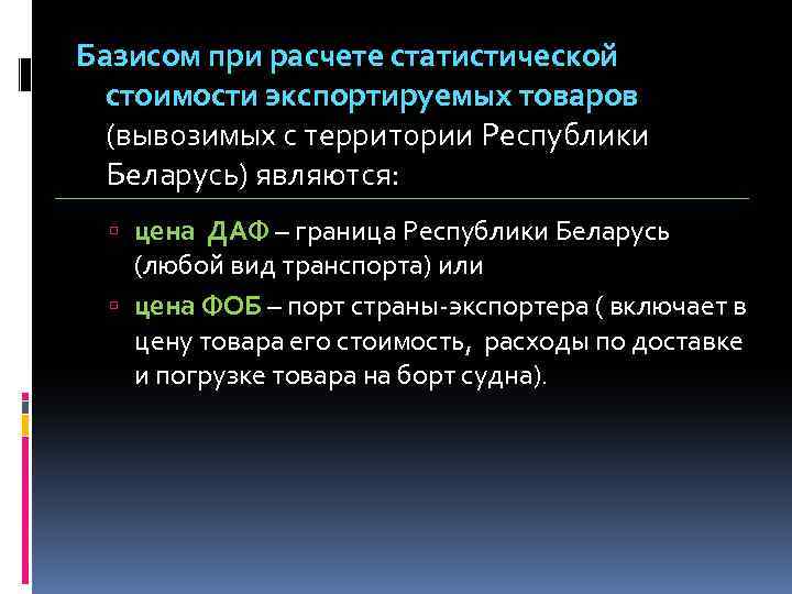 Базисом при расчете статистической стоимости экспортируемых товаров (вывозимых с территории Республики Беларусь) являются: цена