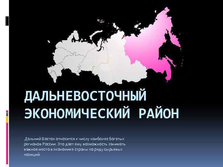 ДАЛЬНЕВОСТОЧНЫЙ ЭКОНОМИЧЕСКИЙ РАЙОН Дальний Восток относится к числу наиболее богатых регионов России. Это дает