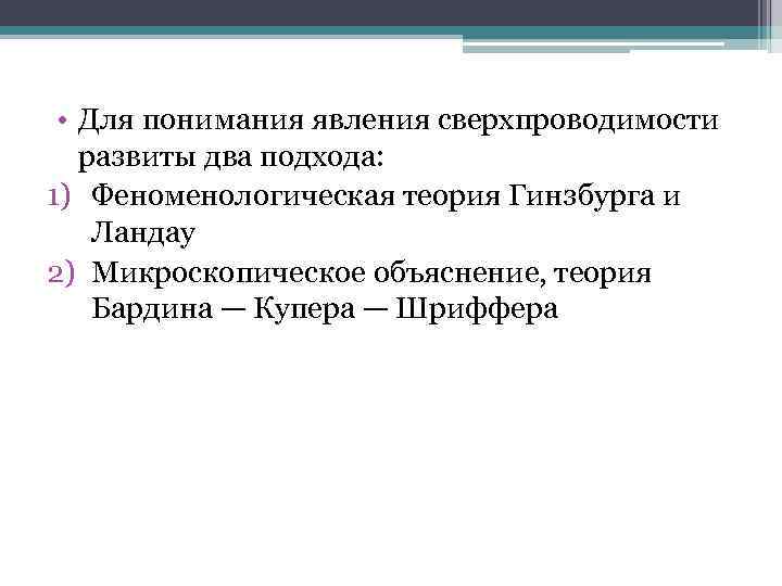  • Для понимания явления сверхпроводимости развиты два подхода: 1) Феноменологическая теория Гинзбурга и