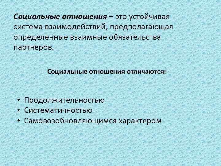 Социальные отношения – это устойчивая система взаимодействий, предполагающая определенные взаимные обязательства партнеров. Социальные отношения