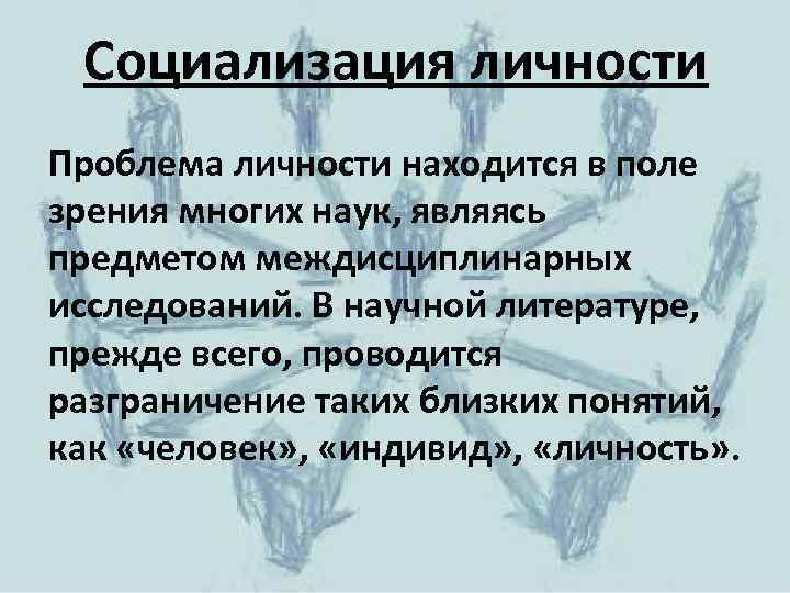 Социализация личности Проблема личности находится в поле зрения многих наук, являясь предметом междисциплинарных исследований.