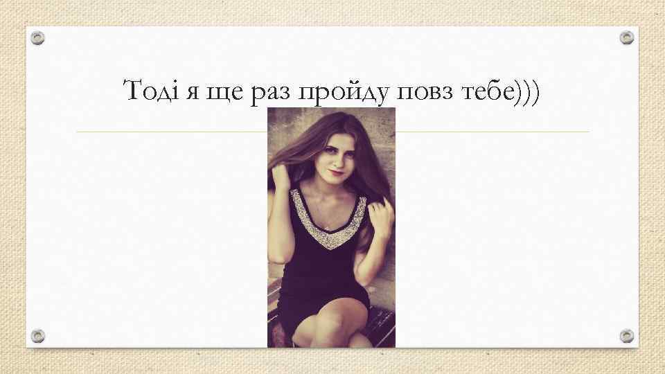 Тоді я ще раз пройду повз тебе))) 