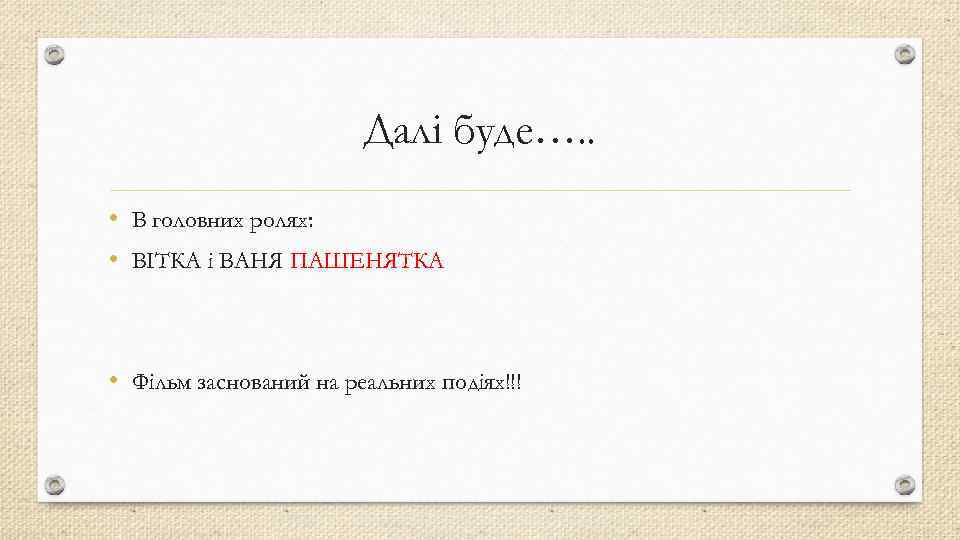 Далі буде…. . • В головних ролях: • ВІТКА і ВАНЯ ПАШЕНЯТКА • Фільм