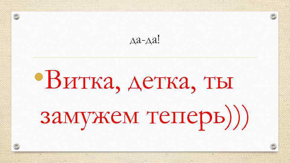 да-да! • Витка, детка, ты замужем теперь))) 