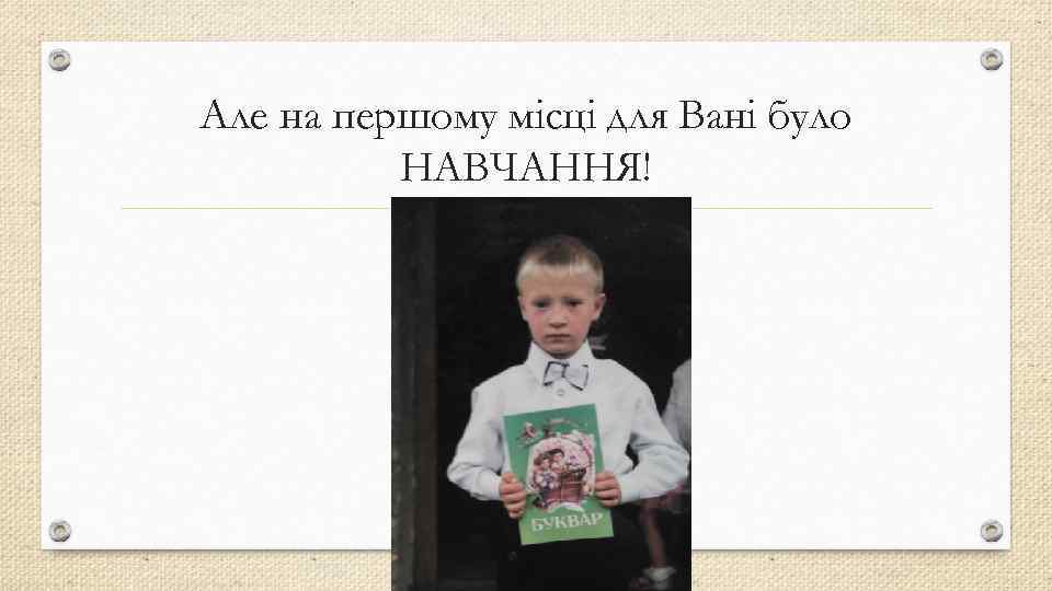 Але на першому місці для Вані було НАВЧАННЯ! 