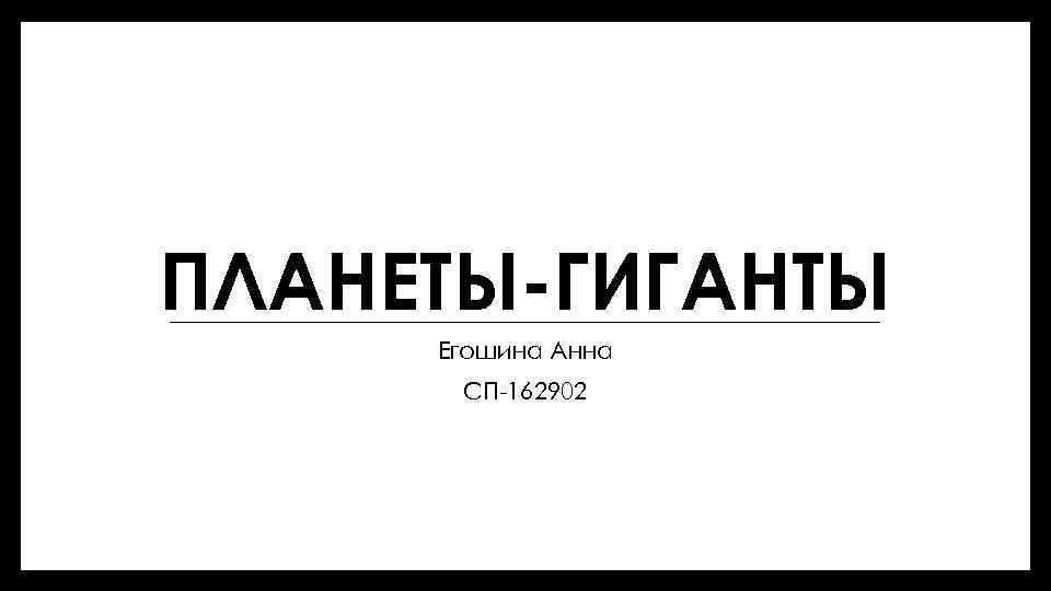 ПЛАНЕТЫ-ГИГАНТЫ Егошина Анна СП-162902 
