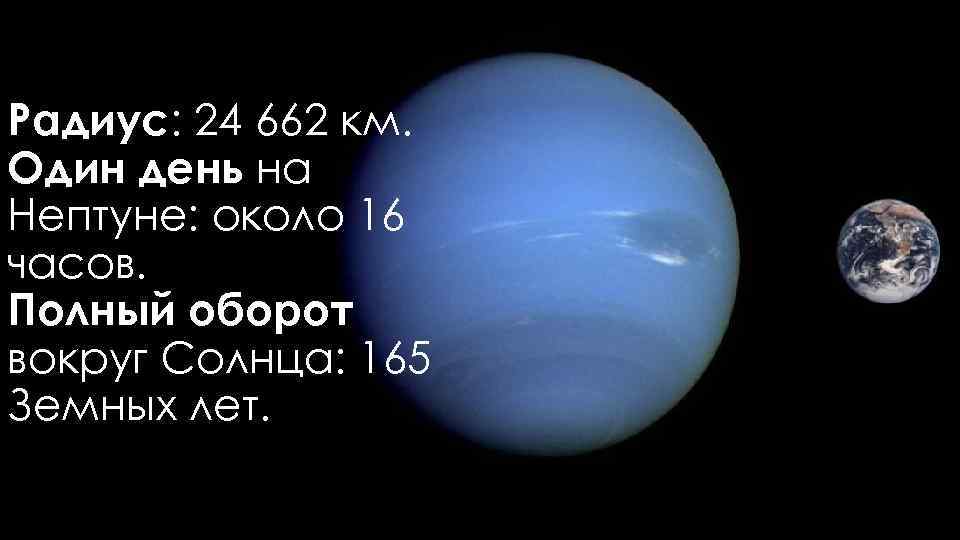 Радиус: 24 662 км. Один день на Нептуне: около 16 часов. Полный оборот вокруг