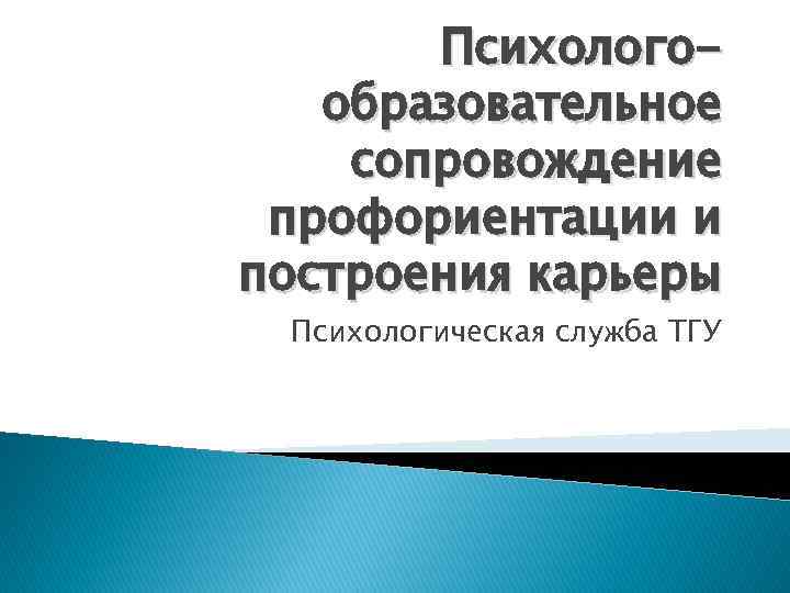 Психологообразовательное сопровождение профориентации и построения карьеры Психологическая служба ТГУ 