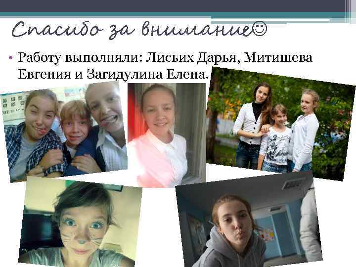 Спасибо за внимание • Работу выполняли: Лисьих Дарья, Митишева Евгения и Загидулина Елена. 