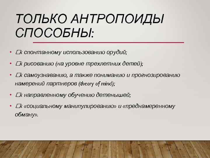 ТОЛЬКО АНТРОПОИДЫ СПОСОБНЫ: • к спонтанному использованию орудий; • к рисованию (на уровне трехлетних