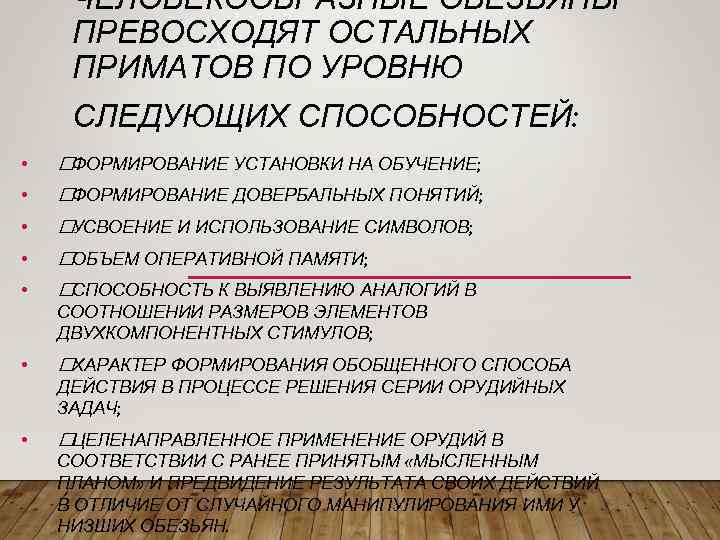 ЧЕЛОВЕКООБРАЗНЫЕ ОБЕЗЬЯНЫ ПРЕВОСХОДЯТ ОСТАЛЬНЫХ ПРИМАТОВ ПО УРОВНЮ СЛЕДУЮЩИХ СПОСОБНОСТЕЙ: • ФОРМИРОВАНИЕ УСТАНОВКИ НА ОБУЧЕНИЕ;