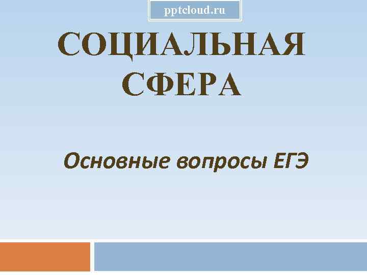 pptcloud. ru СОЦИАЛЬНАЯ СФЕРА Основные вопросы ЕГЭ 