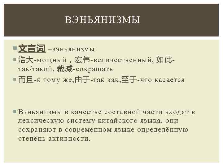 ВЭНЬЯНИЗМЫ 文言词 –вэньянизмы 浩大-мощный，宏伟-величественный, 如此так/такой, 裁减-сокращать 而且-к тому же, 由于-так как, 至于-что касается Вэньянизмы