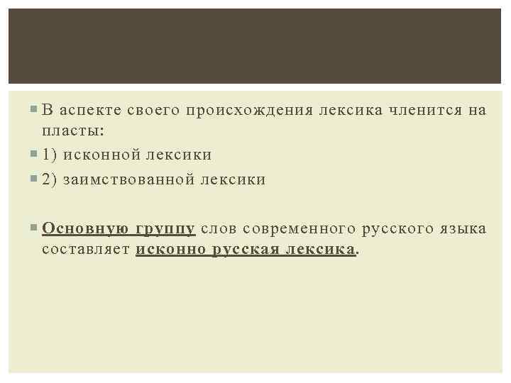  В аспекте своего происхождения лексика членится на пласты: 1) исконной лексики 2) заимствованной