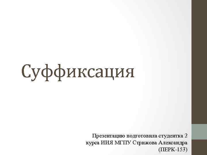 Суффиксация Презентацию подготовила студентка 2 курса ИИЯ МГПУ Стрижова Александра (ПЕРК-153) 