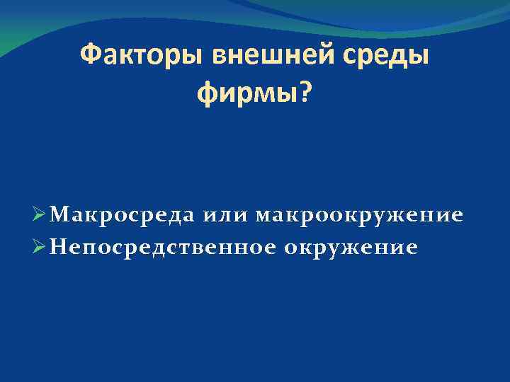 Факторы внешней среды фирмы? Ø Макросреда или макроокружение Ø Непосредственное окружение 