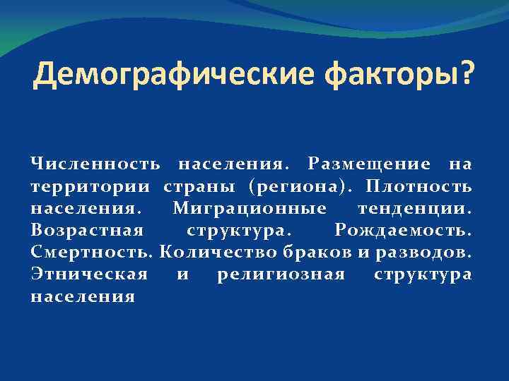 Демографические факторы? Численность населения. Размещение на территории страны (региона). Плотность населения. Миграционные тенденции. Возрастная