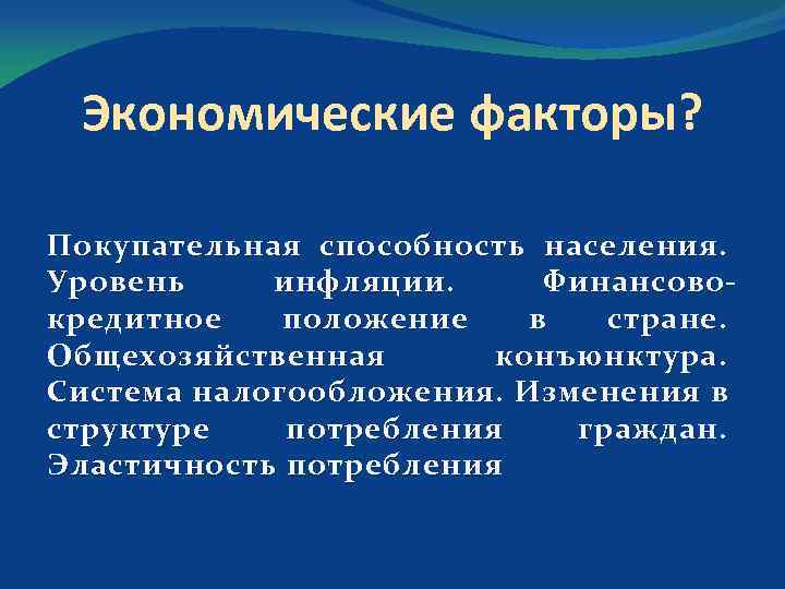 Экономические факторы? Покупательная способность населения. Уровень инфляции. Финансово кредитное положение в стране. Общехозяйственная конъюнктура.