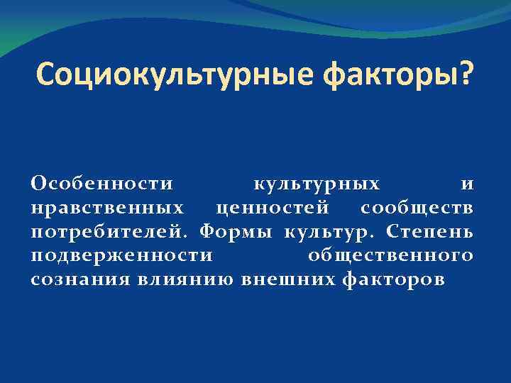 Социокультурные факторы? Особенности культурных и нравственных ценностей сообществ потребителей. Формы культур. Степень подверженности общественного