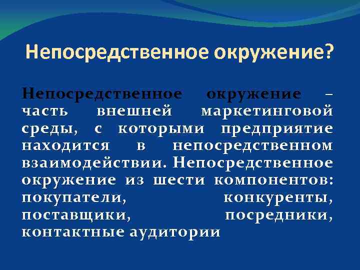 Непосредственное окружение? Непосредственное окружение – часть внешней маркетинговой среды, с которыми предприятие находится в