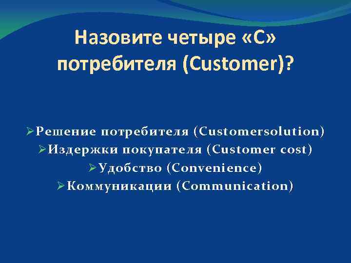 Назовите четыре «С» потребителя (Customer)? Ø Решение потребителя ( Customersolution ) Ø Издержки покупателя