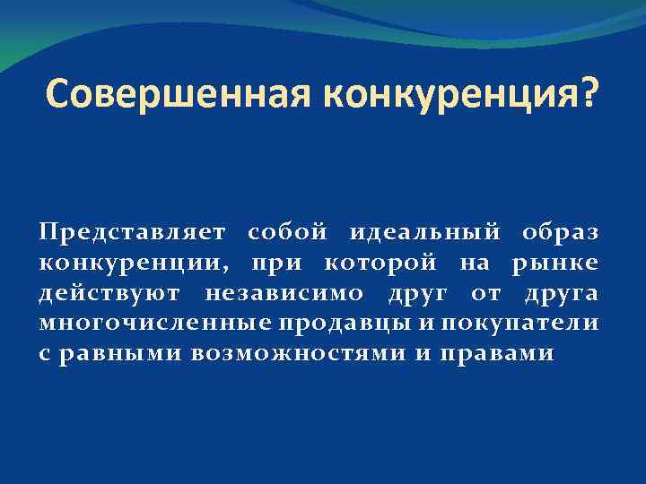 Совершенная конкуренция? Представляет собой идеальный образ конкуренции, при которой на рынке действуют независимо друг