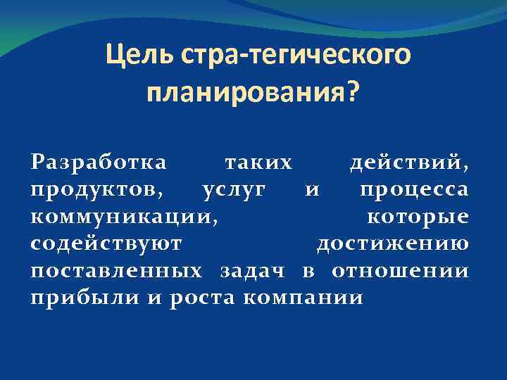 Цель стра тегического планирования? Разработка таких действий, продуктов, услуг и процесса коммуникации, которые содействуют