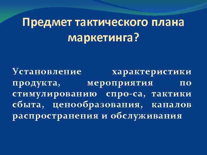 Предмет тактического плана маркетинга? Установление характеристики продукта, мероприятия по стимулированию спро са, тактики сбыта,