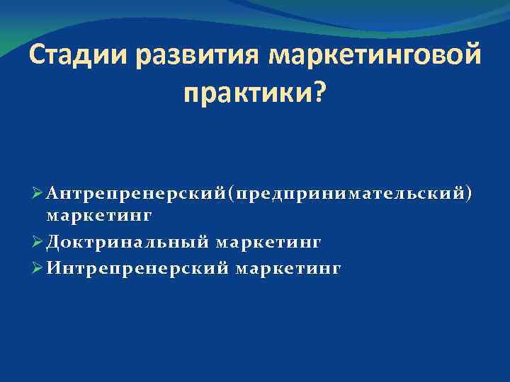 Стадии развития маркетинговой практики? Ø Антрепренерский (предпринимательский) маркетинг Ø Доктринальный маркетинг Ø Интрепренерский маркетинг