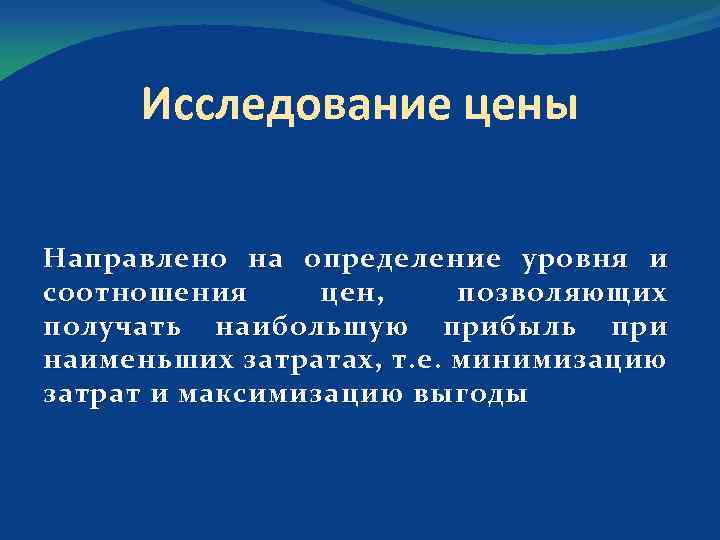 Исследование цены Направлено на определение уровня и соотношения цен, позволяющих получать наибольшую прибыль при