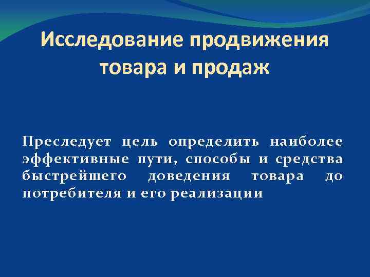 Исследование продвижения товара и продаж Преследует цель определить наиболее эффективные пути, способы и средства