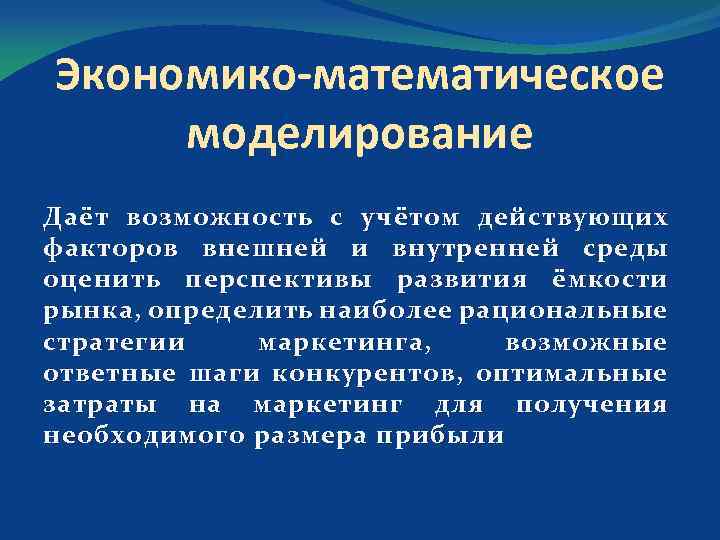 Экономико математическое моделирование Даёт возможность с учётом действующих факторов внешней и внутренней среды оценить