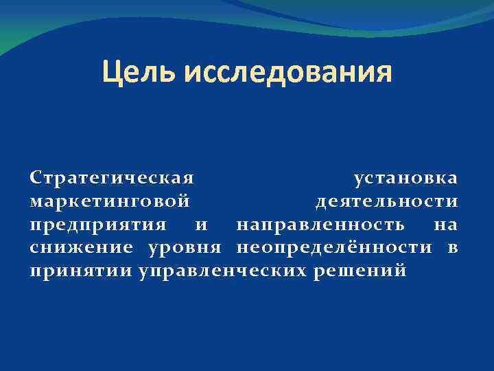 Цель исследования Стратегическая установка маркетинговой деятельности предприятия и направленность на снижение уровня неопределённости в