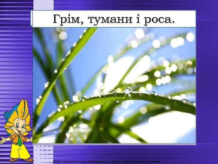 Повітря, гори та трава. Звірі, річка небесах. Грім, тумани роса. Поле, птахи в і