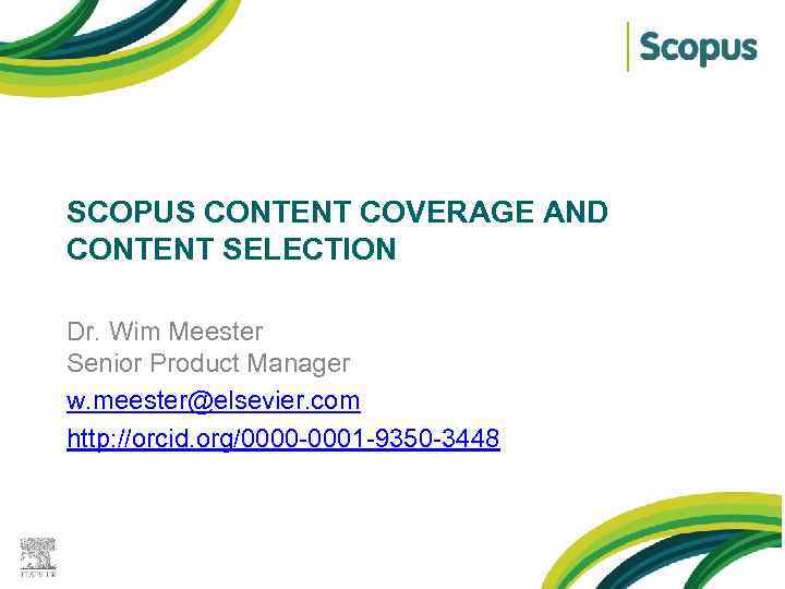 SCOPUS CONTENT COVERAGE AND CONTENT SELECTION Dr. Wim Meester Senior Product Manager w. meester@elsevier.