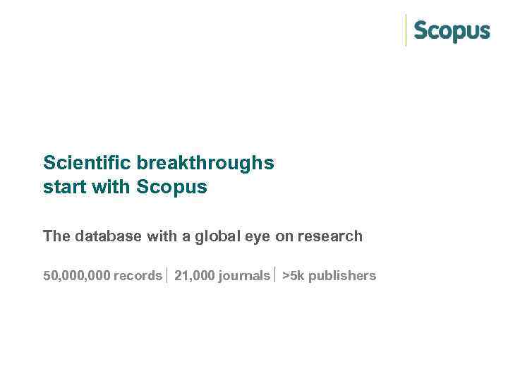 Scientific breakthroughs start with Scopus The database with a global eye on research 50,