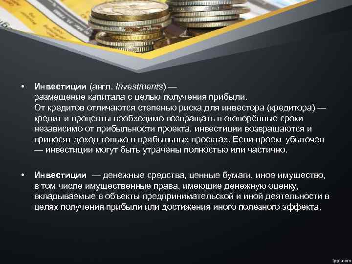  • Инвестиции (англ. Investments) — размещение капитала с целью получения прибыли. От кредитов